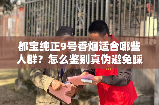 都宝纯正9号香烟适合哪些人群？怎么鉴别真伪避免踩坑？